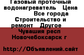 Газовый проточный водонагреватель › Цена ­ 1 800 - Все города Строительство и ремонт » Другое   . Чувашия респ.,Новочебоксарск г.